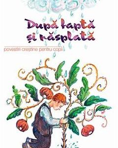 Dupa fapta si rasplata. Povestiri crestine pentru copii