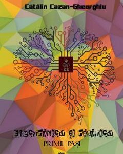 Electronica si robotica. Primii pasi - Catalin Cazan-Gheorghiu