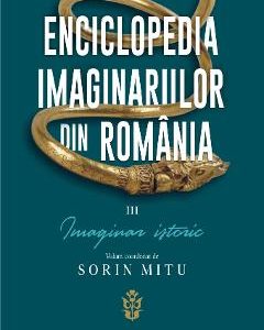 Enciclopedia imaginarilor din Romania Vol.3: Imaginar istoric - Sorin Mitu