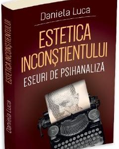 Estetica inconstientului: Eseuri de psihanaliza - Daniela Luca