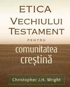 Etica Vechiului Testament pentru comunitatea crestina - Christopher J.H. Wright