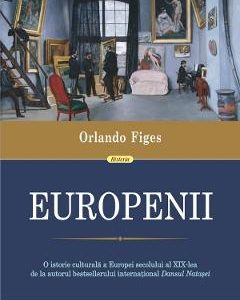 Europenii. Trei vieti si formarea unei culturi cosmopolite in in Europa secolului al XIX-lea - Orlando Figes