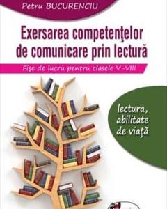 Exersarea competentelor de comunicare prin lectura. Fise de lucru - Clasele 5-8 - Petru Bucurenciu