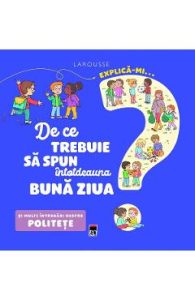 Explica-mi... de ce trebuie sa spun intotdeauna buna ziua? Larousse - Agnes Besson, Carti Pentru Copii