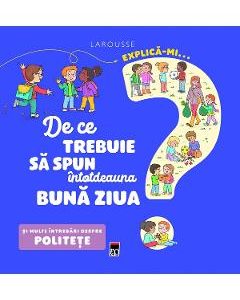 Explica-mi... de ce trebuie sa spun intotdeauna buna ziua? Larousse - Agnes Besson