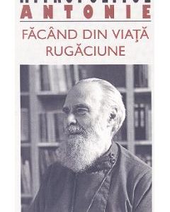 Facand din viata rugaciune - Mitropolitul Antonie