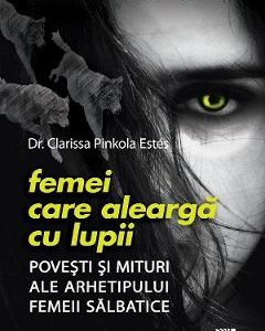 Femei care alearga cu lupii - Dr. Clarissa Pinkola Estes