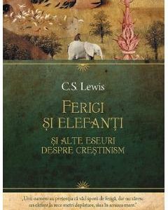 Ferigi si elefanti si alte eseuri despre crestinism - C. S. Lewis
