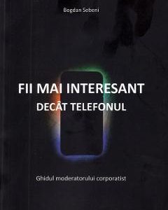 Fii mai interesant decat telefonul - Bogdan Sebeni