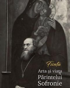 Fiinta. Arta si viata Paritelui Sofronie - Monahia Gabriela