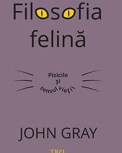 Filosofia felina. Pisicile si sensul vietii - John Gray