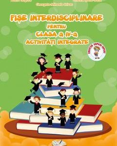 Fise interdisciplinare. Activitati integrate - Clasa 4 - Adina Grigore