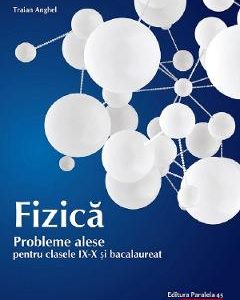 Fizica. Probleme alese pentru - Clasele 9-10 si bacalaureat - Traian Anghel