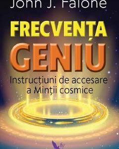 Frecventa geniu. Instructiuni de accesare a mintii cosmice - John J. Falone