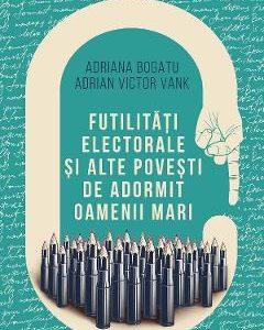 Futilitati electorale si alte povesti de adormit oameni mari - Adriana Bogatu