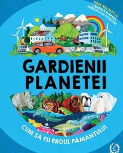 Gardienii planetei. Cum sa fii eroul Pamantului - Clive Gifford