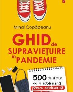 Ghid de supravietuire in pandemie. 500 de sfaturi de la adolescenti pentru adolescenti si parinti - Mihai Copaceanu