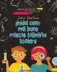 Ghidul celor mai bune proiecte stiintifice scolare - Janice VanCleave