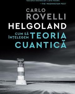 Helgoland. Cum sa intelegem teoria cuantica - Carlo Rovelli