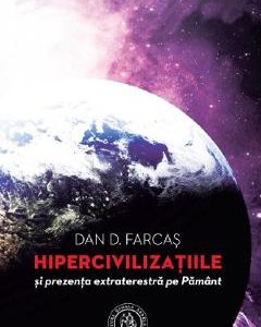 Hipercivilizatiile si prezenta extraterestra pe Pamant - Dan D. Farcas
