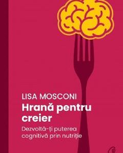 Hrana pentru creier. Dezvolta-ti puterea cognitiva prin nutritie - Lisa Mosconi