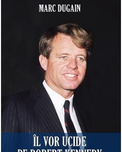 Il vor ucide pe Robert Kennedy - Marc Dugain