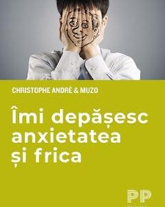 Imi depasesc anxietatea si frica - Christophe Andre