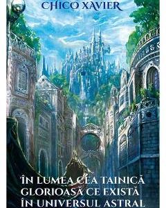 In lumea cea tainica glorioasa ce exista in universul astral - Chico Xavier