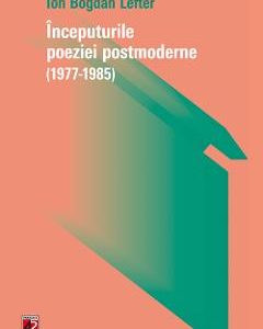 Inceputurile poeziei postmoderne (1977-1985) - Ion Bogdan Lefter