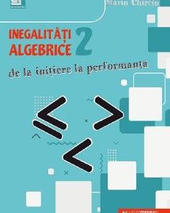 Inegalitati algebrice. De la initiere la performanta Vol.2 - Marin Chirciu