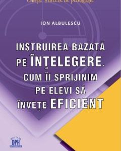 Instruirea bazata pe intelegere - Ion Albulescu