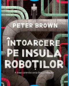 Intoarcere pe insula robotilor. Seria Insula robotilor Vol.2 - Peter Brown