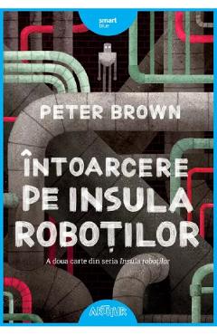 Intoarcere pe insula robotilor. Seria Insula robotilor Vol.2 - Peter Brown