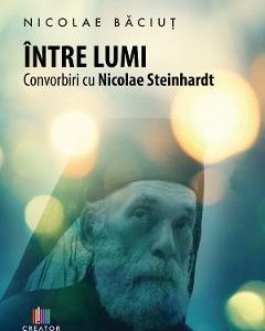 Intre lumi. Convorbiri cu Nicolae Steinhardt - Nicolae Baciut