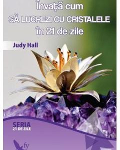 Invata cum sa lucrezi cu cristalele in 21 de zile - Judy Hall