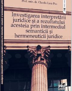 Investigarea interpretarii juridice si a rezultatului acesteia prin intermediul semanticii si hermeneuticii juridice - Claudia Livia Pau