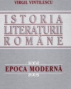 Istoria literaturii romane. Epoca moderna - Virgil Vintilescu