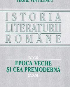 Istoria literaturii romane. Epoca veche si cea premoderna - Virgil Vintilescu