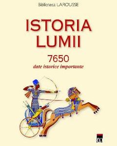 Istoria lumii. 7650 date istorice importante - Biblioteca Larousse