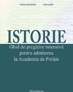 Istorie. Ghid de pregatire intensiva pentru admiterea la Academia de Politie - Felicia Galiceanu