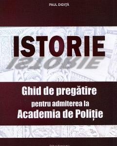 Istorie. Ghid de pregatire pentru admiterea la Academia de Politie - Paul Didita