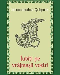 Iubiti pe vrajmasii vostri - Ieromonahul Grigorie