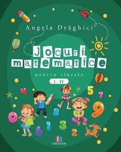 Jocuri matematice pentru clasele 1-4 - Angela Draghici