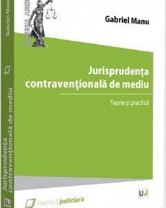 Jurisprudenta contraventionala de mediu. Teorie si practica - Gabriel Manu