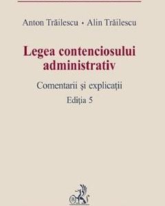 Legea contenciosului administrativ Ed.5 - Anton Trailescu