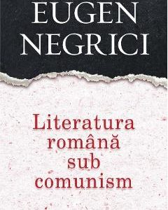 Literatura romana sub comunism - Eugen Negrici