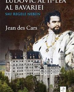 Ludovic al II-lea al Bavariei sau regele nebun - Jean des Cars