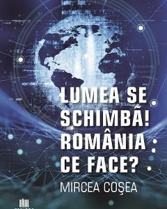Lumea se schimba! Romania ce face? - Mircea Cosea