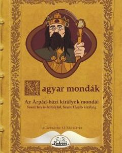 Magyar mondak. Az Arpad-hazi kiralyok mondai Szent Istvan kiralytol Szent Laszlo kiralyig