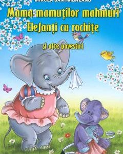 Mama mamutilor mahmuri. Elefanti cu rochite si alte povestiri - Mircea Santimbreanu